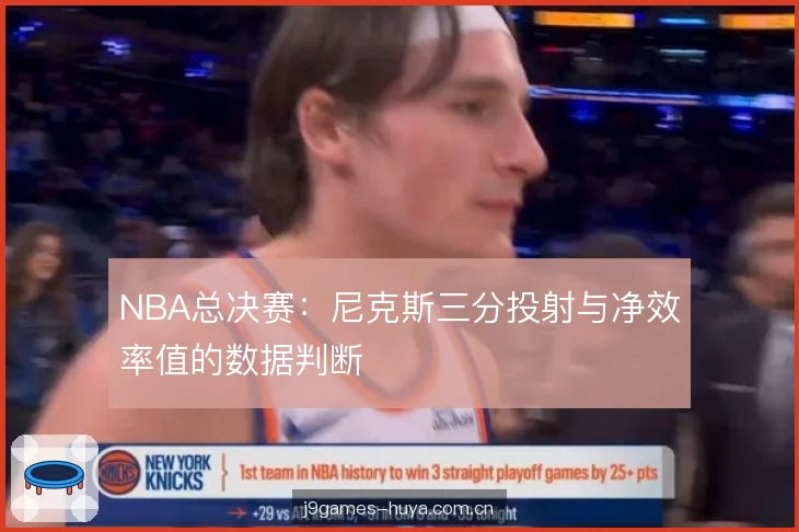 NBA总决赛:尼克斯三分投射与净效率值的数据判断 NBA总决赛:尼克斯三分投射与净效率值的数据判断